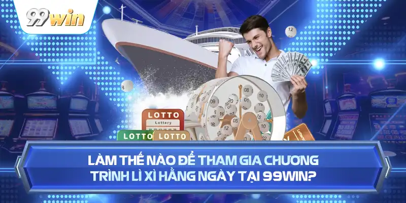 Làm Thế Nào Để Tham Gia Chương Trình Lì Xì Hằng Ngày Tại 99WIN?