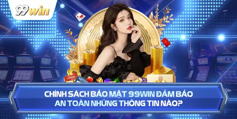 Chính Sách Bảo Mật 99WIN Đảm Bảo An Toàn Những Thông Tin Nào?