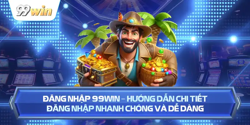 Đăng Nhập 99WIN – Hướng Dẫn Chi Tiết Đăng Nhập Nhanh Chóng Và Dễ Dàng