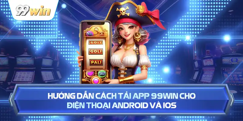 Hướng Dẫn Cách Tải App 99WIN Cho Điện Thoại Android Và iOS