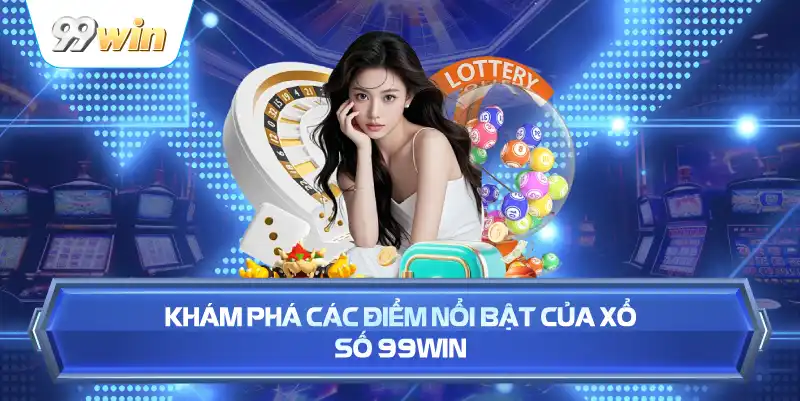 Khám Phá Các Điểm Nổi Bật Của Xổ Số 99WIN