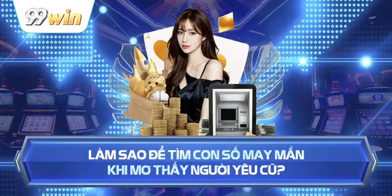 Làm Sao Để Tìm Con Số May Mắn Khi Mơ Thấy Người Yêu Cũ?