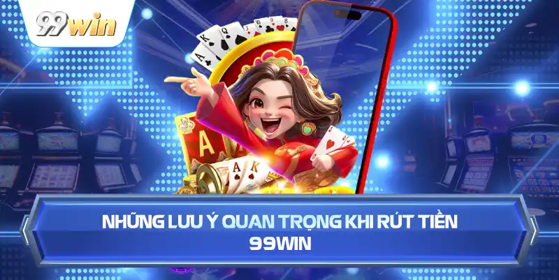 Những Lưu Ý Quan Trọng Khi Rút Tiền 99WIN