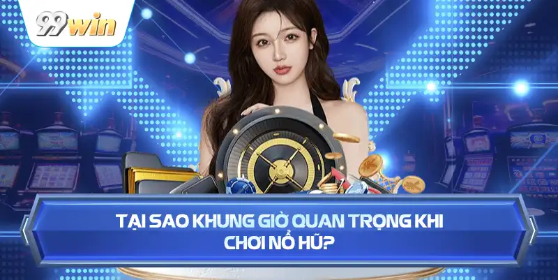 Tại Sao Khung Giờ Quan Trọng Khi Chơi Nổ Hũ?
